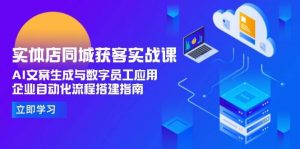 实体店同城获客实战课,AI文案生成与数字员工应用,企业自动化流程搭建指南-rose网创