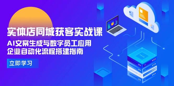 实体店同城获客实战课,AI文案生成与数字员工应用,企业自动化流程搭建指南-rose网创