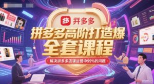 拼多多高阶打造爆款全套课程,解决拼多多店铺运营中99%的问题-rose网创
