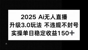 2025 AI无人直播升级3.0玩法,不违规 不封号,单日稳定收益150+-rose网创