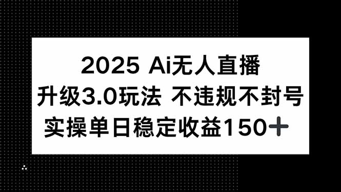 2025 AI无人直播升级3.0玩法，不违规 不封号，单日稳定收益150+-rose网创