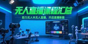 无人直播课程汇总，含非实时防风技术，助力无人半无人直播，开启直播新篇-rose网创