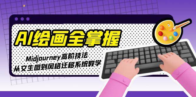 AI绘画全掌握:Midjourney高阶技法,从文生图到风格迁移系统教学-rose网创