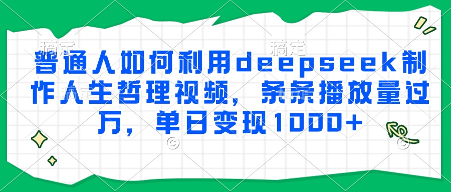 普通人如何利用deepseek制作人生哲理视频，条条播放量过万，单日变现1000+-rose网创