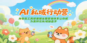 AI私域行动营:用智能工具搭建朋友圈营销体系让你成为高转化私域操盘手-rose网创