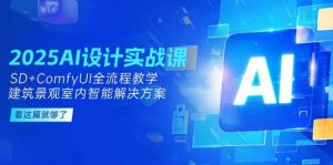 2025AI设计实战课,SD+ComfyUI全流程教学,建筑景观室内智能解决方案-rose网创