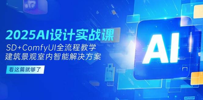 2025AI设计实战课，SD+ComfyUI全流程教学，建筑景观室内智能解决方案-rose网创