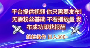 平台提供视频，你只需要发布， 无需粉丝基础，不看播放量，发布成功即获报酬，日入3张【揭秘】-rose网创