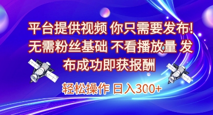 平台提供视频，你只需要发布， 无需粉丝基础，不看播放量，发布成功即获报酬，日入3张【揭秘】-rose网创
