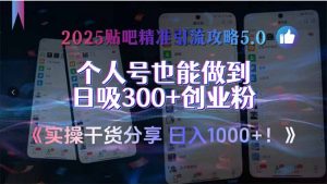 2025贴吧精准引流攻略5.0,实操干货分享,个人号也能做到日吸300+创业...-rose网创