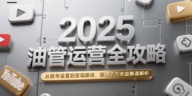 2025油管运营全攻略,从账号设置到变现路径,新增千万收益赛道解析-rose网创