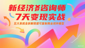 新经济咨询师 7 天变现实战:五大系统全拆解搭建可复制商业闭环模型-rose网创