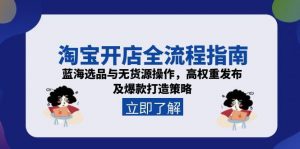 淘宝开店全流程指南,蓝海选品与无货源操作,高权重发布及爆款打造策略-rose网创