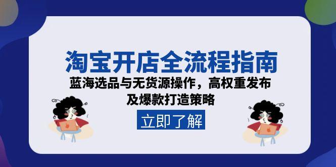 淘宝开店全流程指南，蓝海选品与无货源操作，高权重发布及爆款打造策略-rose网创