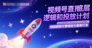 视频号直播底层逻辑和投放计划，短视频微付费撬短引最新打法-rose网创