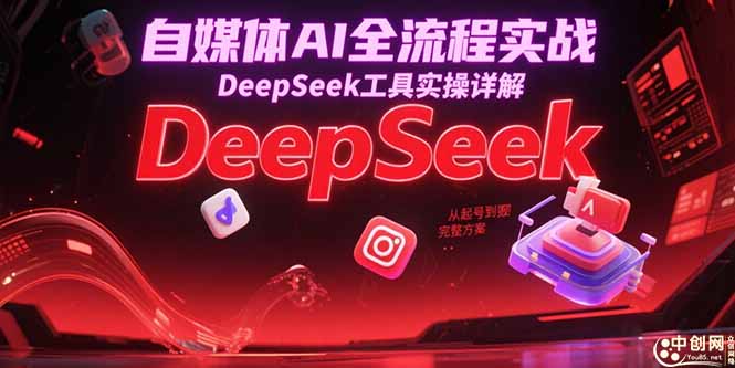 自媒体AI全流程实战,DeepSeek工具实操详解,从起号到变现完整方案-rose网创
