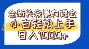 今日头条全新暴利掘金玩法轻松生产爆文可矩阵操作日入1000+-rose网创