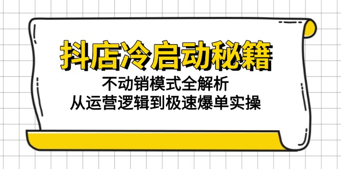 抖店冷启动秘籍:不动销模式全解析,从运营逻辑到极速爆单实操-rose网创