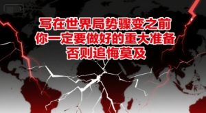 付费文章：写在世界局势骤变之前，你一定要做好的重大准备，否则追悔莫及-rose网创