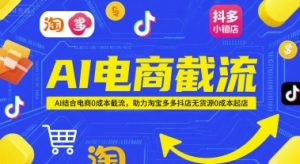 AI电商截流项目,AI结合电商0成本截流,助力淘宝多多抖店无货源0成本起店-rose网创