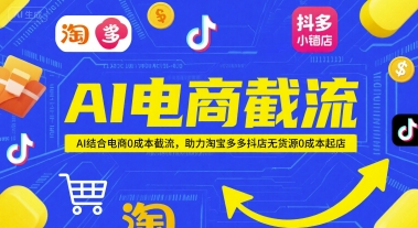 AI电商截流项目,AI结合电商0成本截流,助力淘宝多多抖店无货源0成本起店-rose网创