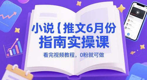 小说推文6月份指南实操课，看完视频教程，0粉就可做-rose网创