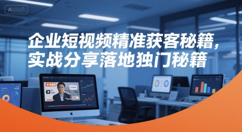 企业短视频精准获客秘籍,实战分享落地独门秘籍-rose网创