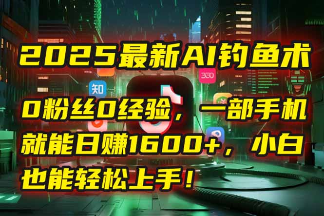 2025最新AI钓鱼术:0粉丝0经验,一部手机就能开启自动赚钱模式!-rose网创