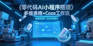 零代码AI小程序搭建,多维表格+Coze工作流,赋能美容门店业绩增长-rose网创