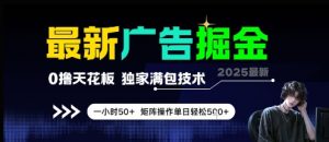 最新广告掘金,0撸天花板,不养机,独家满包技术 一小时50+,矩阵操作单日轻松5张【揭秘】-rose网创