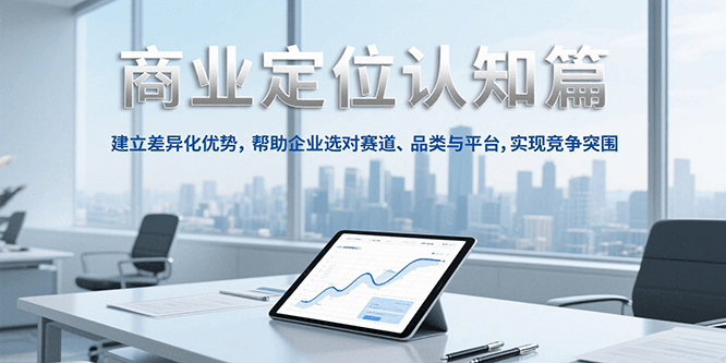 商业定位认知,建立差异化优势,帮助企业选对赛道、品类与平台,实现竞争突围-rose网创