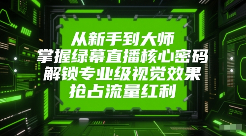 从新手到大师,掌握绿幕直播核心密码,解锁专业级视觉效果,抢占流量红利-rose网创