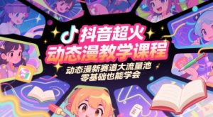 抖音超火动态漫教学课程，动态漫新赛道大流量池，零基础也能学会-rose网创