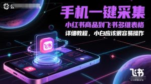 手机一键采集小红书商品到飞书多维表格，详细教程，小白应该很容易操作-rose网创