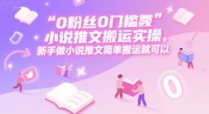 0 粉丝0门槛小说推文搬运实操,新手做小说推文简单搬运就可以-rose网创