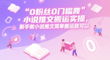 0 粉丝0门槛小说推文搬运实操,新手做小说推文简单搬运就可以-rose网创
