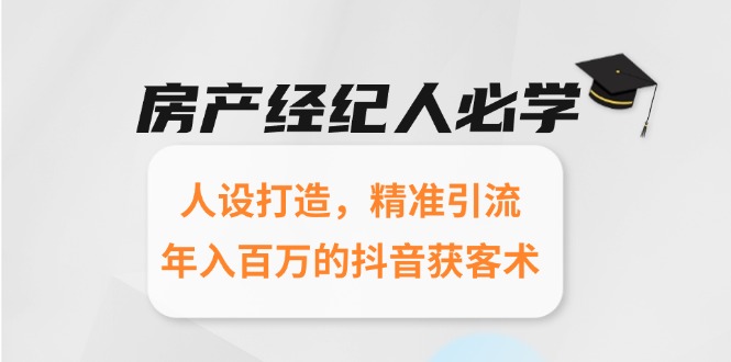 房产经纪人必学:人设打造,精准引流,年入百万的抖音获客术-rose网创
