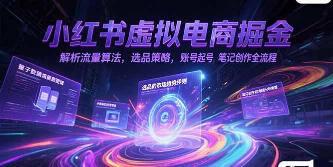 小红书虚拟电商掘金，解析流量算法，选品策略，账号起号，笔记创作全流程-rose网创