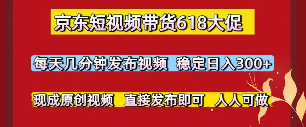 京东短视频带货618大促,每天几分钟发布视频,稳定日入3张+,现成原创视频,直接发布即可【揭秘】-rose网创
