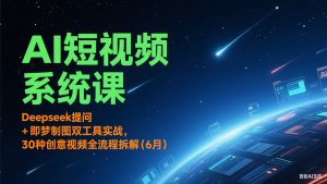 AI短视频系统课:Deepseek提问 + 即梦制图双工具实战,30种创意视频全流程拆解(6月)-rose网创