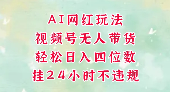 视频号无人直播带货，手机一挂自动爆单，AI网红玩法，带你解放双手，轻松日入四位数-rose网创
