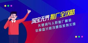 淘宝无界推广全攻略,关键词与人群推广解析,达摩盘分析及爆款案例实操-rose网创