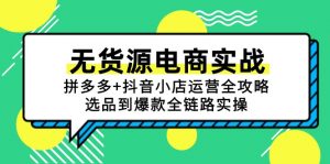 无货源电商实战:拼多多+抖音小店运营全攻略,选品到爆款全链路实操-rose网创