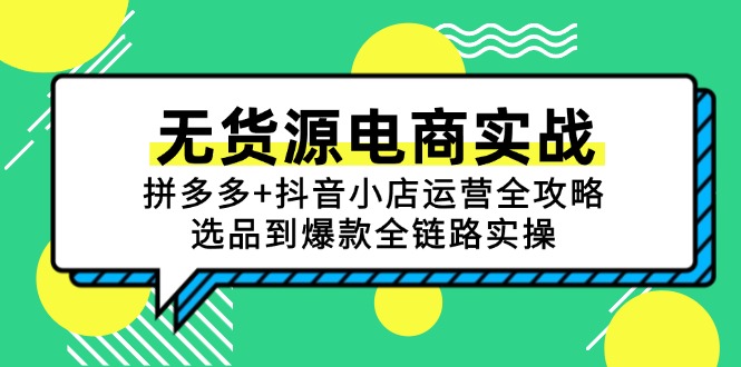 无货源电商实战:拼多多+抖音小店运营全攻略,选品到爆款全链路实操-rose网创