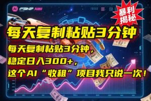 每天复制粘贴3分钟,稳定日入300+,这个AI“收租”项目我只说一次!-rose网创