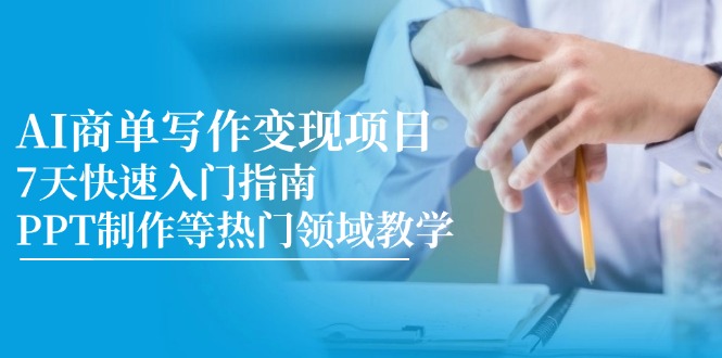 AI商单写作变现项目,7天快速入门指南,PPT制作等热门领域教学-rose网创