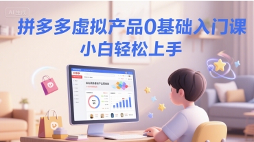 拼多多虚拟产品0基础入门课,小白轻松上手-rose网创