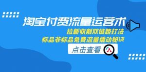 淘宝付费流量运营术,拉新收割双链路打法,标品非标品免费流量撬动秘诀-rose网创