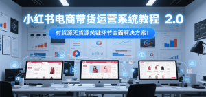 小红书电商带货运营系统教程2.0,有货源无货源关键环节全面解决方案!-rose网创