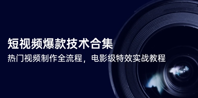 短视频爆款技术合集,热门视频制作全流程,电影级特效实战教程-rose网创
